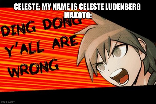 What’s up with that? | CELESTE: MY NAME IS CELESTE LUDENBERG 
MAKOTO: | image tagged in ding dong yall are wrong | made w/ Imgflip meme maker