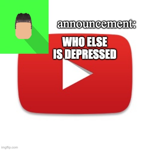 Kyrian247 announcement | WHO ELSE IS DEPRESSED | image tagged in kyrian247 announcement | made w/ Imgflip meme maker