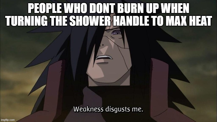 ssz,x.z,x.z,x.z,x.z,x,z,x.z,x |  PEOPLE WHO DONT BURN UP WHEN TURNING THE SHOWER HANDLE TO MAX HEAT | image tagged in madara,shower,death | made w/ Imgflip meme maker