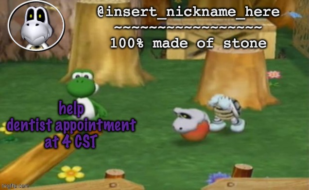insert_nickname_here alpha template (fixed) | help
dentist appointment at 4 CST | image tagged in insert_nickname_here alpha template fixed | made w/ Imgflip meme maker