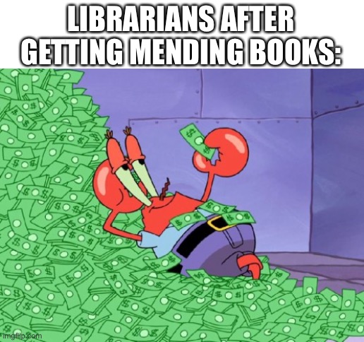 mr krabs money | LIBRARIANS AFTER GETTING MENDING BOOKS: | image tagged in mr krabs money | made w/ Imgflip meme maker