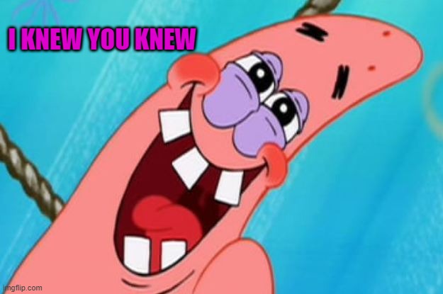 patrick star | I KNEW YOU KNEW | image tagged in patrick star | made w/ Imgflip meme maker