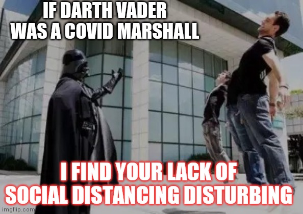 Darth Vader | IF DARTH VADER WAS A COVID MARSHALL; I FIND YOUR LACK OF SOCIAL DISTANCING DISTURBING | image tagged in covid,darth vader,star wars | made w/ Imgflip meme maker