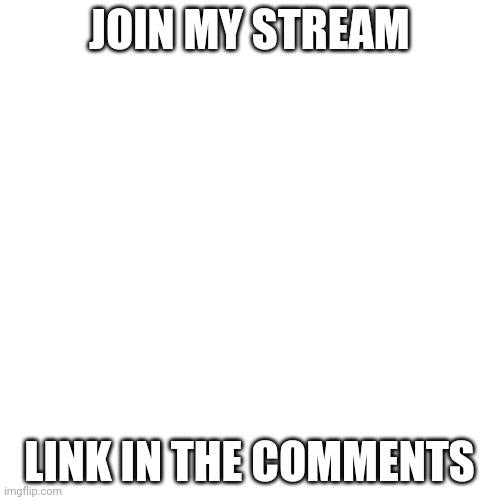 ? | JOIN MY STREAM; LINK IN THE COMMENTS | image tagged in memes,blank transparent square | made w/ Imgflip meme maker