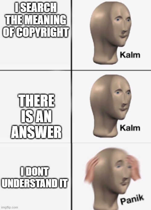 kalm kalm panik | I SEARCH THE MEANING OF COPYRIGHT; THERE IS AN ANSWER; I DONT UNDERSTAND IT | image tagged in kalm kalm panik | made w/ Imgflip meme maker