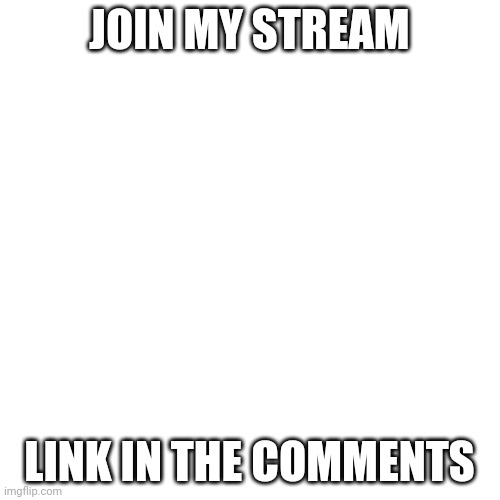 ? |  JOIN MY STREAM; LINK IN THE COMMENTS | image tagged in memes,blank transparent square | made w/ Imgflip meme maker