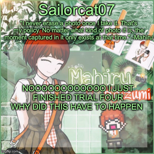 NOOO | NOOOOOOOOOOOO I JUST FINISHED TRIAL FOUR WHY DID THIS HAVE TO HAPPEN | image tagged in sailor's mahiru temp,danganronpa | made w/ Imgflip meme maker