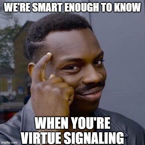 Thinking Black Guy | WE'RE SMART ENOUGH TO KNOW WHEN YOU'RE VIRTUE SIGNALING | image tagged in thinking black guy | made w/ Imgflip meme maker