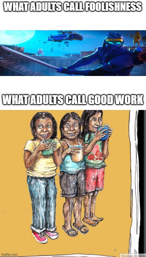 No Logic in This | WHAT ADULTS CALL FOOLISHNESS; WHAT ADULTS CALL GOOD WORK | image tagged in blank white template | made w/ Imgflip meme maker