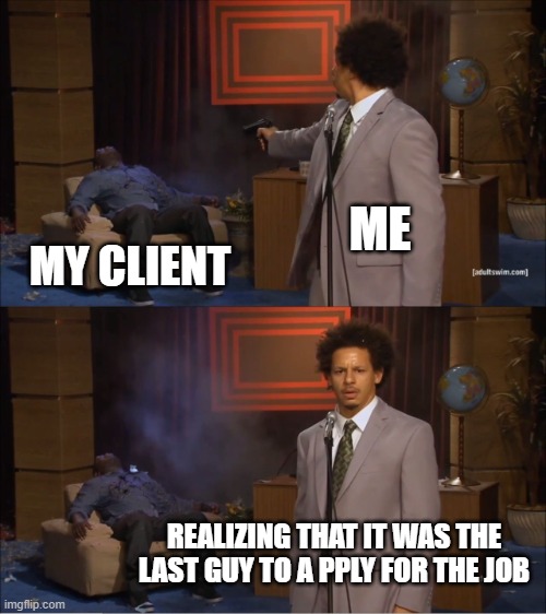 OOOF!! | ME; MY CLIENT; REALIZING THAT IT WAS THE LAST GUY TO A PPLY FOR THE JOB | image tagged in memes,who killed hannibal | made w/ Imgflip meme maker