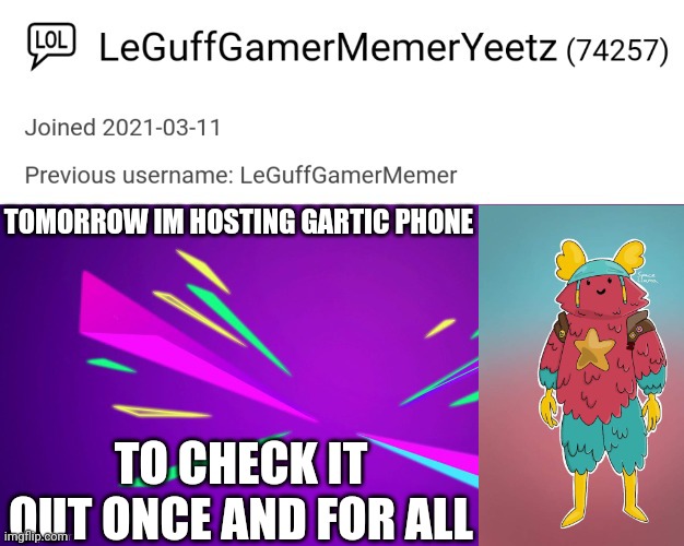 You ready? Whos signing up? | TOMORROW IM HOSTING GARTIC PHONE; TO CHECK IT OUT ONCE AND FOR ALL | image tagged in leguffgamermemeryeetz announcement template | made w/ Imgflip meme maker