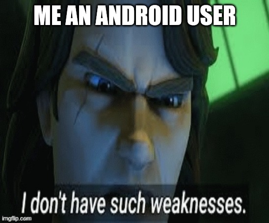 i dont have such weaknesses | ME AN ANDROID USER | image tagged in i dont have such weaknesses | made w/ Imgflip meme maker