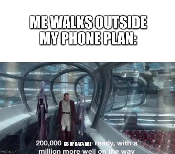  ME WALKS OUTSIDE
MY PHONE PLAN:; GB OF DATA ARE | image tagged in 200 000 units are ready with a million more well on the way | made w/ Imgflip meme maker