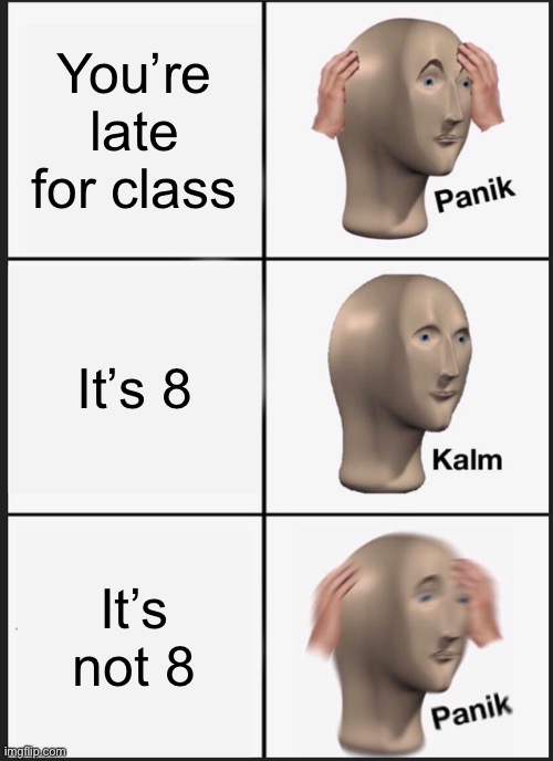 It’s not my fault my eyes are blurry when I wake up | You’re late for class; It’s 8; It’s not 8 | image tagged in memes,panik kalm panik | made w/ Imgflip meme maker