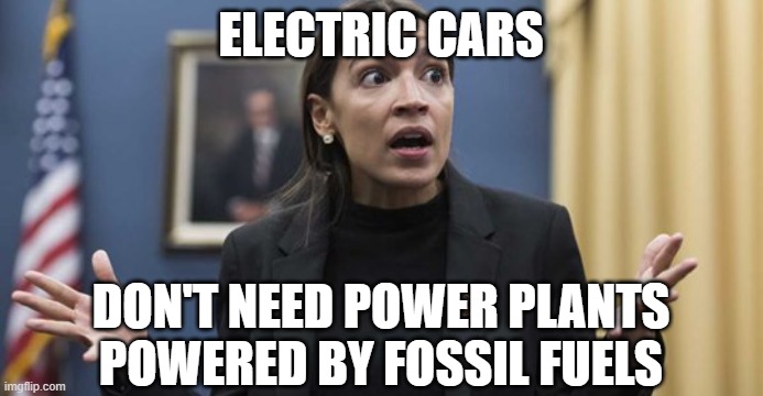 AOC confused | ELECTRIC CARS; DON'T NEED POWER PLANTS POWERED BY FOSSIL FUELS | image tagged in aoc confused | made w/ Imgflip meme maker