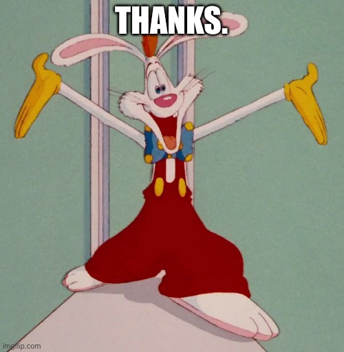 THANKS. | image tagged in roger rabbit | made w/ Imgflip meme maker
