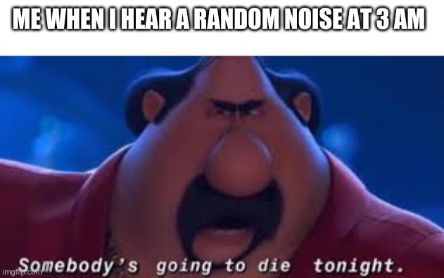 It's probably gonna be me! | ME WHEN I HEAR A RANDOM NOISE AT 3 AM | image tagged in somebody's going to die tonight,funny,memes,despicable me,3am,noise | made w/ Imgflip meme maker