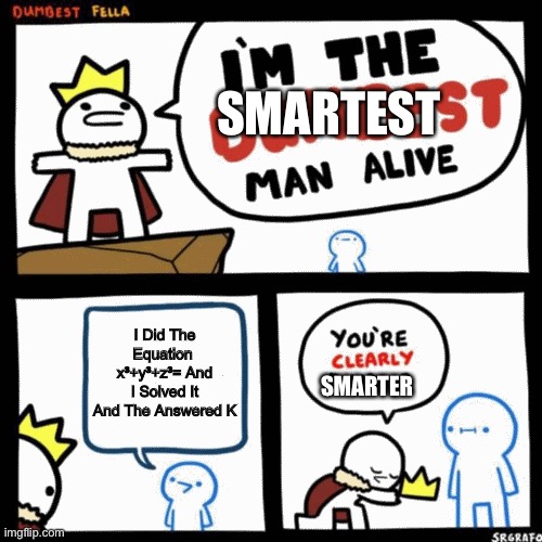 So Smart |  SMARTEST; I Did The Equation  x³+y³+z³= And I Solved It And The Answered K; SMARTER | image tagged in i'm the dumbest man alive | made w/ Imgflip meme maker