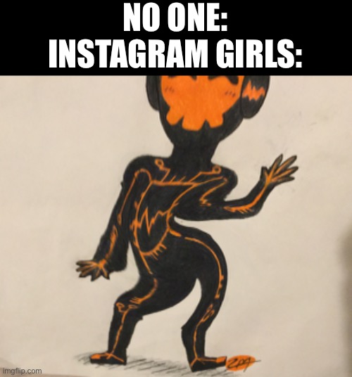 Zero one uses photoshop | NO ONE:
INSTAGRAM GIRLS: | image tagged in tlt,instagram | made w/ Imgflip meme maker