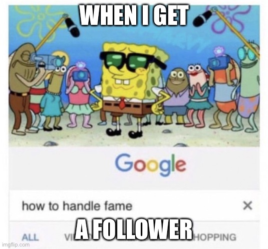 Spongebob has followers | WHEN I GET; A FOLLOWER | image tagged in how to handle fame,spongebob,follow,followers | made w/ Imgflip meme maker
