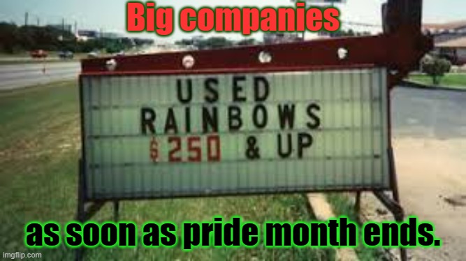 We'll support your community by recoloring our logo for 1 month! | Big companies; as soon as pride month ends. | image tagged in used rainbows,because capitalism,cheap trick,pride month | made w/ Imgflip meme maker
