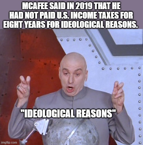 Austin Powers Quotemarks | MCAFEE SAID IN 2019 THAT HE HAD NOT PAID U.S. INCOME TAXES FOR EIGHT YEARS FOR IDEOLOGICAL REASONS. "IDEOLOGICAL REASONS" | image tagged in austin powers quotemarks | made w/ Imgflip meme maker