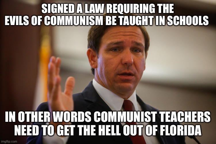 Florida Gov. Ron De Santis, trying to remember his last flipflop | SIGNED A LAW REQUIRING THE EVILS OF COMMUNISM BE TAUGHT IN SCHOOLS; IN OTHER WORDS COMMUNIST TEACHERS NEED TO GET THE HELL OUT OF FLORIDA | image tagged in florida gov ron de santis trying to remember his last flipflop | made w/ Imgflip meme maker