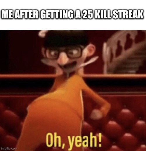 Celebration! | ME AFTER GETTING A 25 KILL STREAK | image tagged in vector saying oh yeah,kill,streak,funny,memes,gaming | made w/ Imgflip meme maker