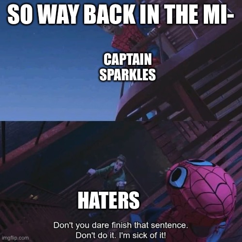 Heck I don’t even know what this is | SO WAY BACK IN THE MI-; CAPTAIN SPARKLES; HATERS | image tagged in don't you dare finish that sentence | made w/ Imgflip meme maker