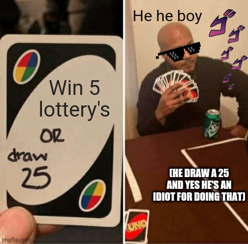 CHOOSE THE 5 LOTTERIES | He he boy; Win 5 lottery's; (HE DRAW A 25 AND YES HE'S AN IDIOT FOR DOING THAT) | image tagged in memes,uno draw 25 cards | made w/ Imgflip meme maker