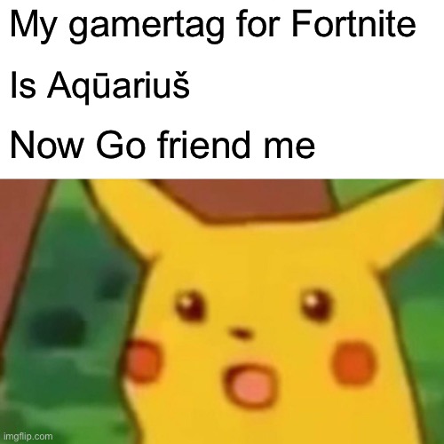 Here must see | My gamertag for Fortnite; Is Aqūariuš; Now Go friend me | image tagged in memes,surprised pikachu,gamer | made w/ Imgflip meme maker