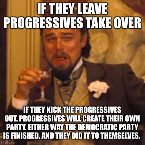 Laughing Leo Meme | IF THEY LEAVE PROGRESSIVES TAKE OVER IF THEY KICK THE PROGRESSIVES OUT. PROGRESSIVES WILL CREATE THEIR OWN PARTY. EITHER WAY THE DEMOCRATIC  | image tagged in memes,laughing leo | made w/ Imgflip meme maker