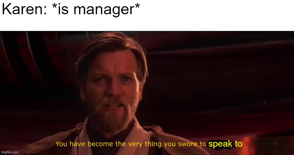 kren | Karen: *is manager*; speak to | image tagged in you have become the very thing you swore to destroy | made w/ Imgflip meme maker