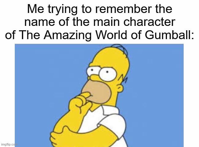 hmm | Me trying to remember the name of the main character of The Amazing World of Gumball: | image tagged in gumball,gumball watterson,the amazing world of gumball,the simpsons,fox,memes | made w/ Imgflip meme maker