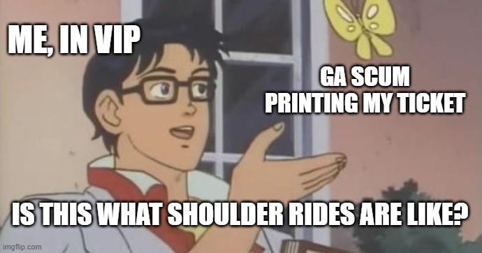 Is This a Pigeon | ME, IN VIP; GA SCUM PRINTING MY TICKET; IS THIS WHAT SHOULDER RIDES ARE LIKE? | image tagged in is this a pigeon | made w/ Imgflip meme maker