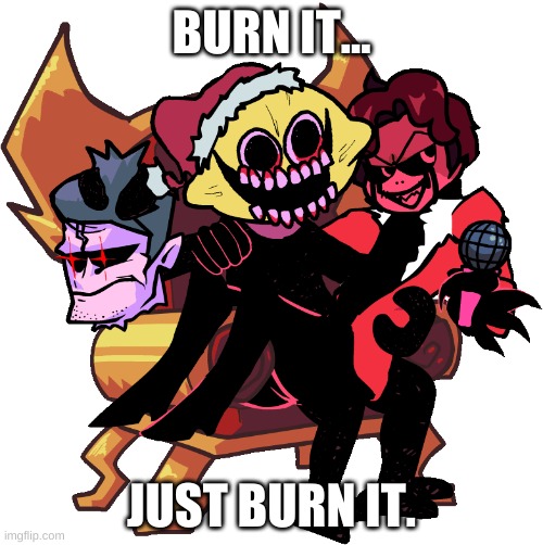 BURN IT... JUST BURN IT. | made w/ Imgflip meme maker