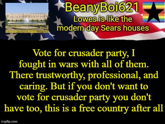 American beany | Vote for crusader party, I fought in wars with all of them. There trustworthy, professional, and caring. But if you don't want to vote for crusader party you don't have too, this is a free country after all | image tagged in american beany | made w/ Imgflip meme maker