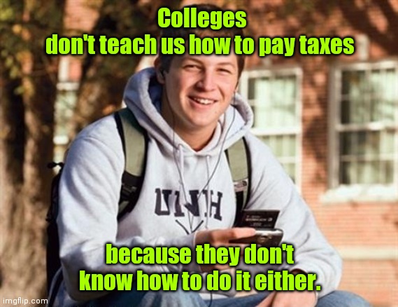 I'm just saying. |  Colleges
don't teach us how to pay taxes; because they don't know how to do it either. | image tagged in memes,college freshman,funny | made w/ Imgflip meme maker