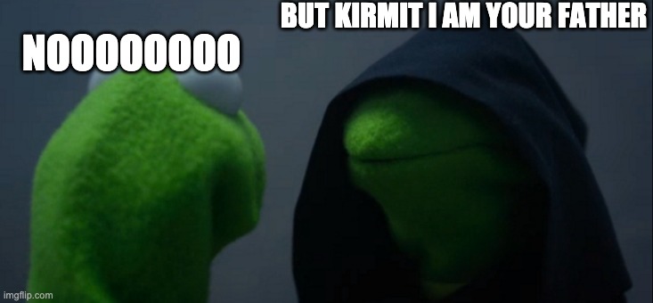 Evil Kermit | BUT KIRMIT I AM YOUR FATHER; NOOOOOOOO | image tagged in memes,evil kermit | made w/ Imgflip meme maker