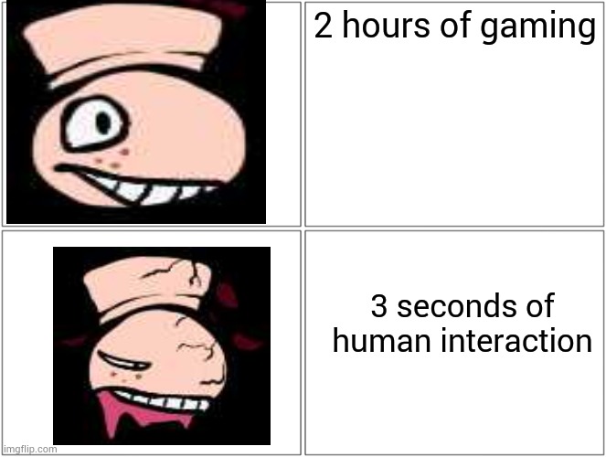 Blank Comic Panel 2x2 Meme | 2 hours of gaming; 3 seconds of human interaction | image tagged in memes,blank comic panel 2x2 | made w/ Imgflip meme maker