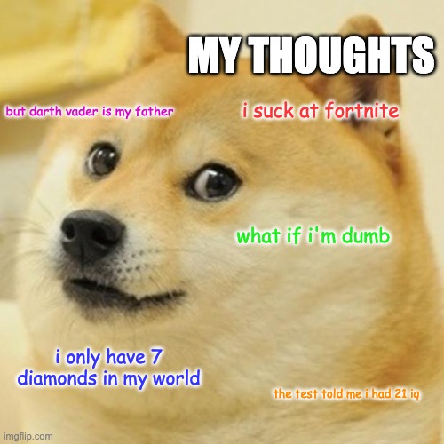 Doge | MY THOUGHTS; i suck at fortnite; but darth vader is my father; what if i'm dumb; i only have 7 diamonds in my world; the test told me i had 21 iq | image tagged in memes,doge | made w/ Imgflip meme maker