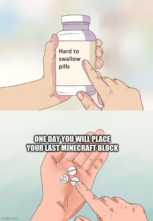 Hard To Swallow Pills Meme | ONE DAY YOU WILL PLACE YOUR LAST MINECRAFT BLOCK | image tagged in memes,hard to swallow pills | made w/ Imgflip meme maker