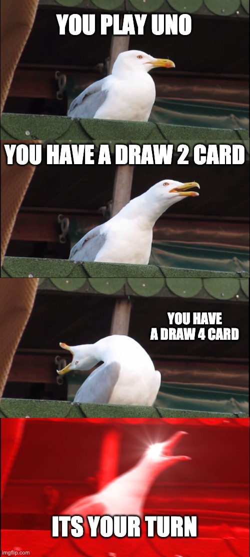 Inhaling Seagull Meme | YOU PLAY UNO; YOU HAVE A DRAW 2 CARD; YOU HAVE A DRAW 4 CARD; ITS YOUR TURN | image tagged in memes,inhaling seagull | made w/ Imgflip meme maker