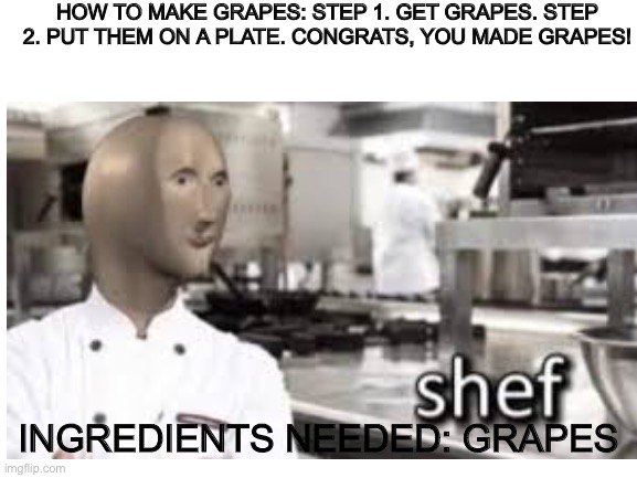 How to make grapes | HOW TO MAKE GRAPES: STEP 1. GET GRAPES. STEP 2. PUT THEM ON A PLATE. CONGRATS, YOU MADE GRAPES! INGREDIENTS NEEDED: GRAPES | image tagged in meme man,grapes,meme man shef | made w/ Imgflip meme maker