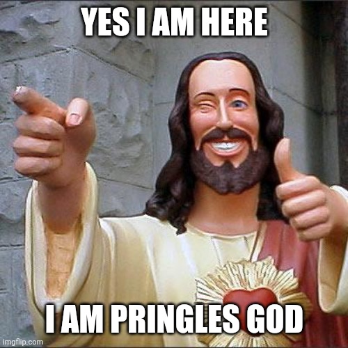 Buddy Christ Meme | YES I AM HERE I AM PRINGLES GOD | image tagged in memes,buddy christ | made w/ Imgflip meme maker