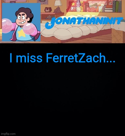 jonathaninit, but who knows what he was | I miss FerretZach... | image tagged in jonathaninit but who knows what he was | made w/ Imgflip meme maker