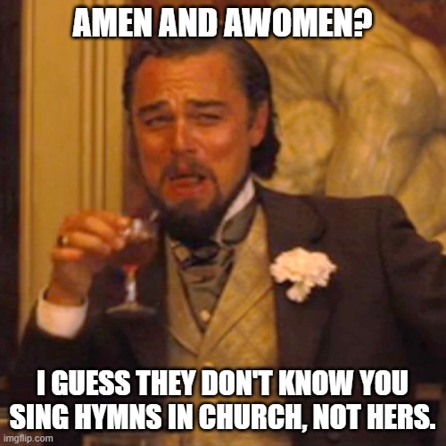 Laughing Leo Meme | AMEN AND AWOMEN? I GUESS THEY DON'T KNOW YOU SING HYMNS IN CHURCH, NOT HERS. | image tagged in memes,laughing leo | made w/ Imgflip meme maker