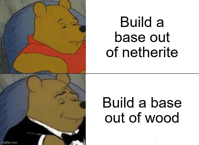 minecraft | Build a base out of netherite; Build a base out of wood | image tagged in memes,tuxedo winnie the pooh | made w/ Imgflip meme maker