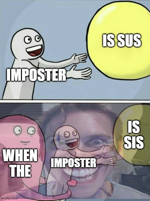 bruh | IS SUS; IMPOSTER; IS SIS; WHEN THE; IMPOSTER | image tagged in memes,running away balloon,when the imposter is sus,amogus,sus | made w/ Imgflip meme maker