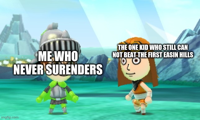 Miitopia We'll Be Right Back | ME WHO NEVER SURENDERS THE ONE KID WHO STILL CAN NOT BEAT THE FIRST EASIN HILLS | image tagged in miitopia we'll be right back | made w/ Imgflip meme maker
